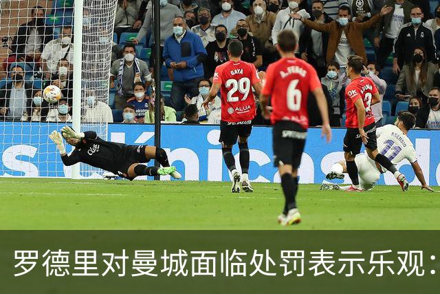 罗德里对曼城面临处罚表示乐观：相信俱乐部会无事发生